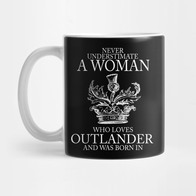 Never Underestimate A Woman Who Loves Outlander And Was Born In by devanpm